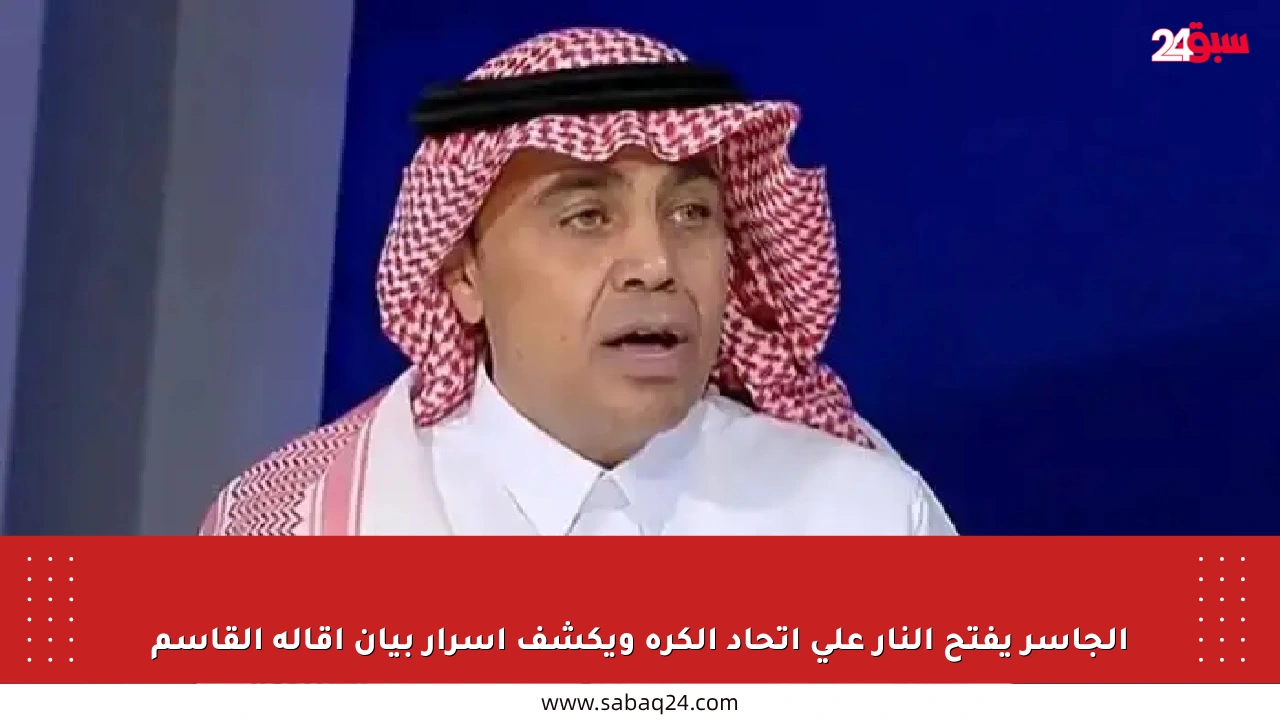 الجاسر يفتح النار على اتحاد الكرة ويكشف أسرار بيان إقالة القاسم